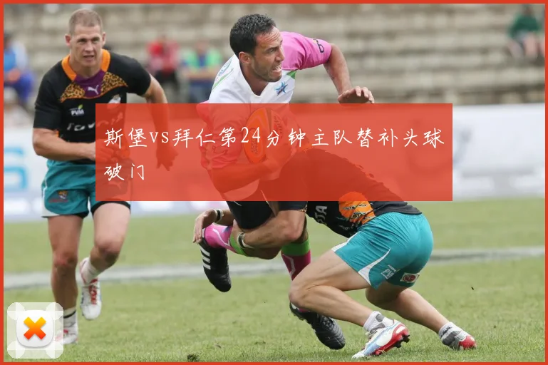 斯堡vs拜仁第24分钟主队替补头球破门