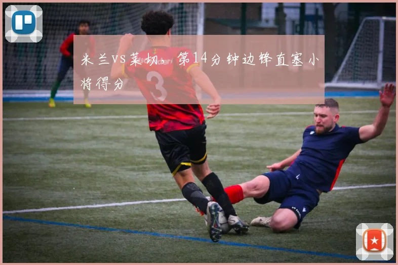 米兰vs莱切，第14分钟边锋直塞小将得分
