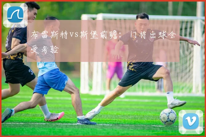 布雷斯特vs斯堡前瞻:门将出球会受考验