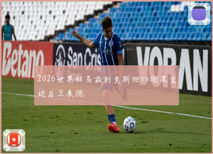 2026世界杯乌兹别克斯坦vs刚果金边后卫表现