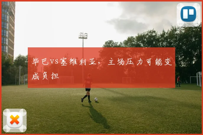 毕巴vs塞维利亚，主场压力可能变成负担