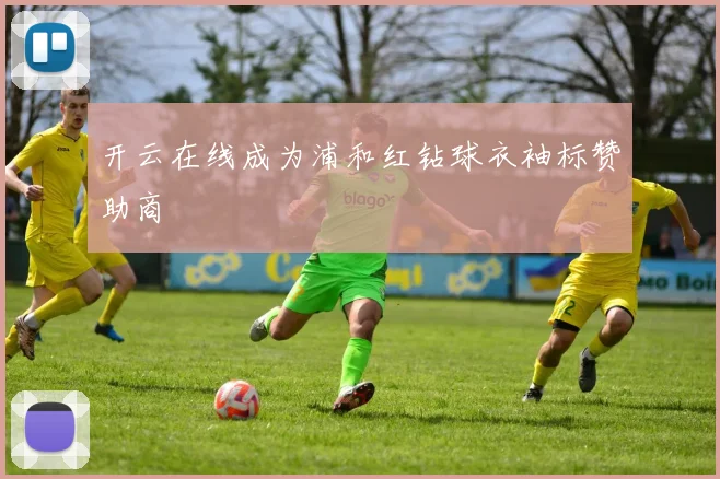 开云在线成为浦和红钻球衣袖标赞助商