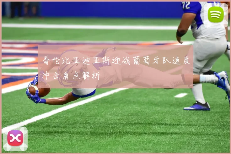 哥伦比亚迪亚斯迎战葡萄牙队速度冲击看点解析