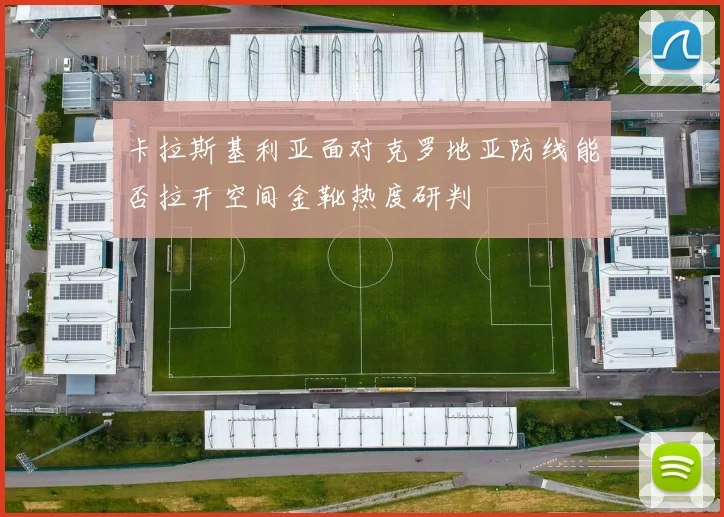 卡拉斯基利亚面对克罗地亚防线能否拉开空间金靴热度研判