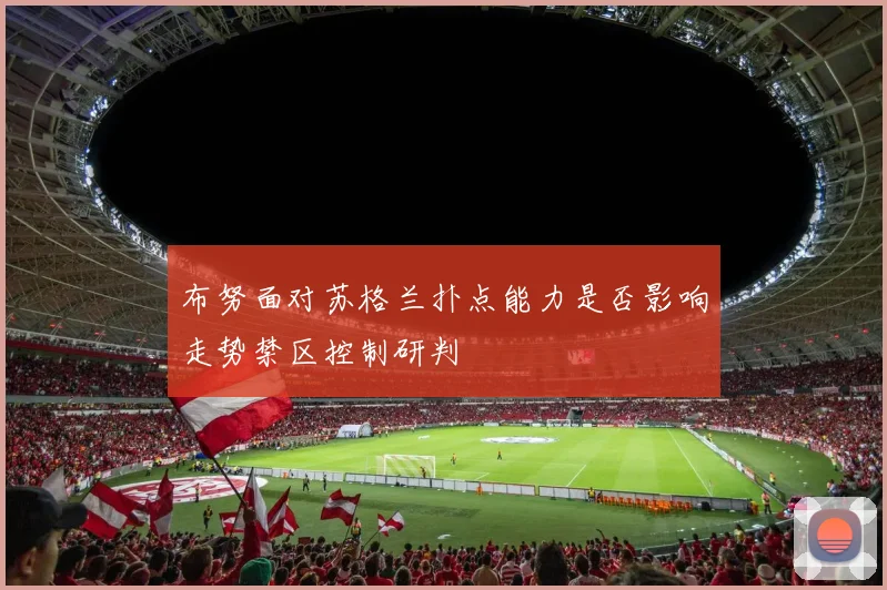 布努面对苏格兰扑点能力是否影响走势禁区控制研判