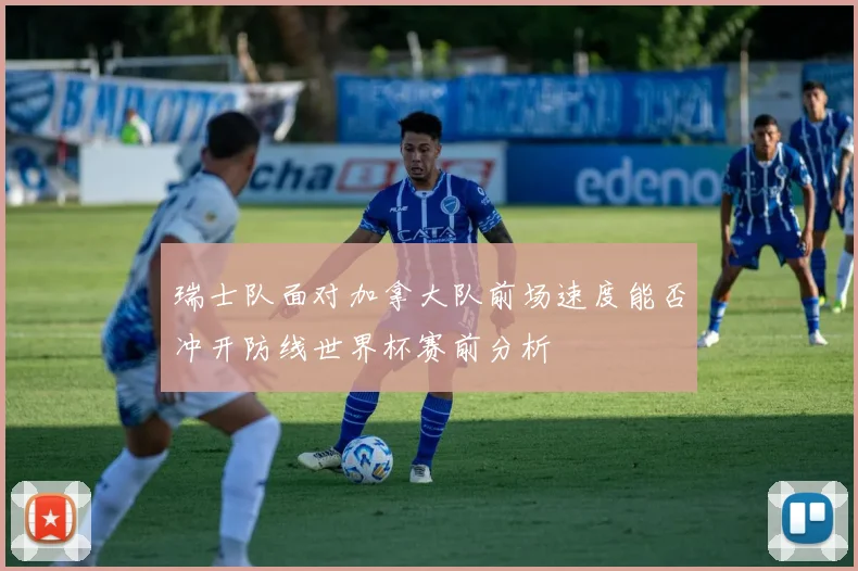 瑞士队面对加拿大队前场速度能否冲开防线世界杯赛前分析
