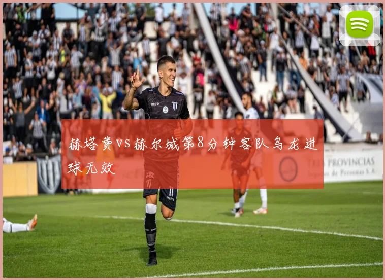 赫塔费vs赫尔城第8分钟客队乌龙进球无效
