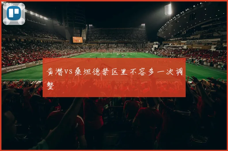 黄潜vs桑坦德禁区里不容多一次调整