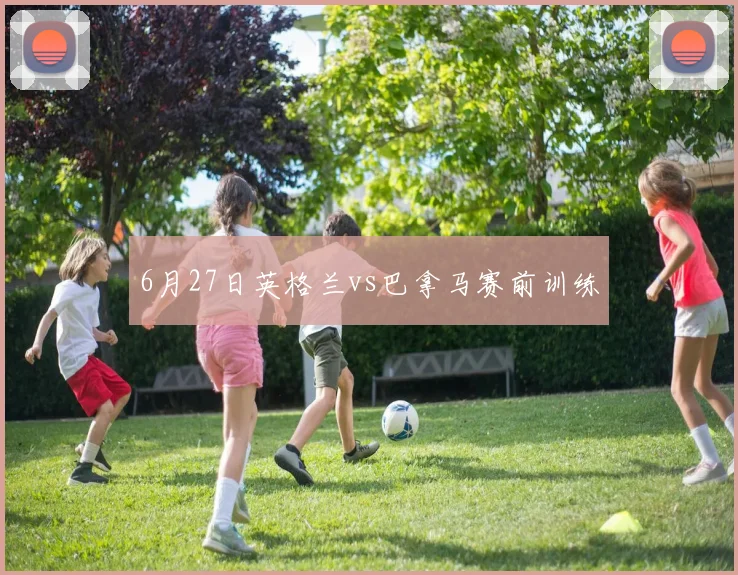 6月27日英格兰vs巴拿马赛前训练
