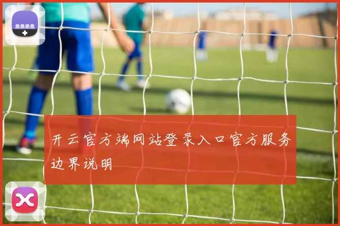 开云官方端网站登录入口官方服务边界说明