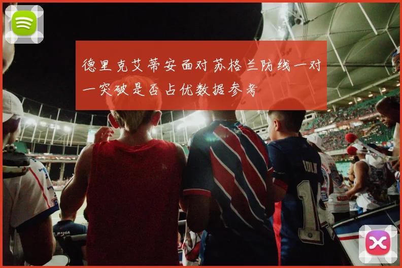 德里克艾蒂安面对苏格兰防线一对一突破是否占优数据参考
